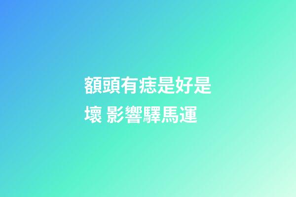 額頭有痣是好是壞 影響驛馬運